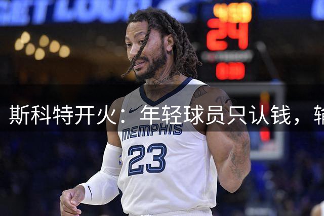 斯科特开火：年轻球员只认钱，输赢根本不在乎